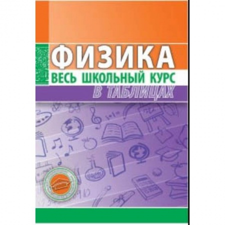 Школьникам и абитуриентам, книга Физика. Весь школьный курс в таблицах