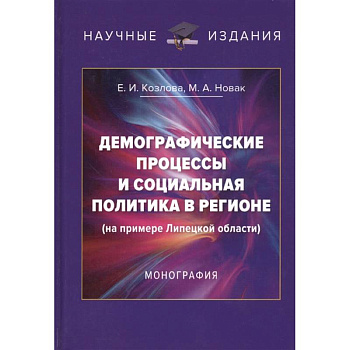 Демографические процессы и социальная политика в регионе (на примере Липецкой области). Монография