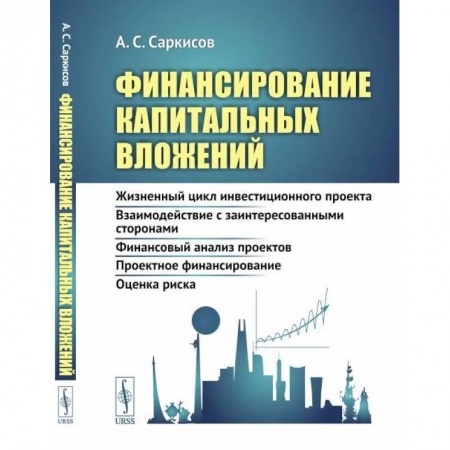 Финансы. Банковское дело. Инвестиции, книга Финансирование капитальных вложений: Жизненный цикл инвестиционного проекта. Взаимодействие с заинтересованными сторонами. Финансовый анализ проектов. Проектное финансирование. Оценка риска