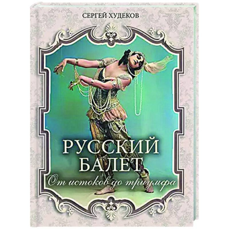 Культура, искусство, книга Русский балет. От истоков до триумфа