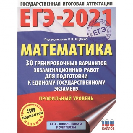 Школьникам и абитуриентам, книга ЕГЭ-2021. Математика (60х84/8) 30 тренировочных вариантов экзаменационных работ для подготовки к единому государственному экзамену. Профильный уровень