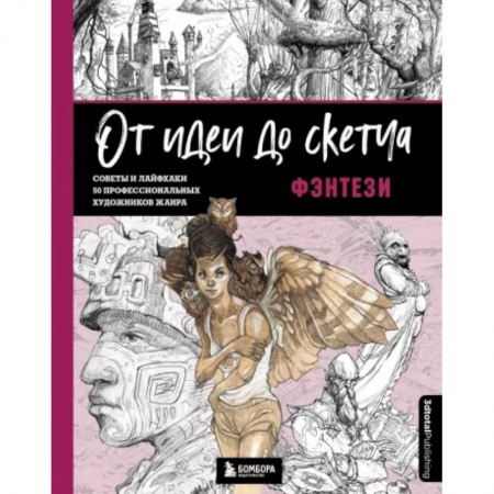 Рисование, живопись, книга От идеи до скетча. Фэнтези. Советы и лайфхаки 50 профессиональных художников жанра