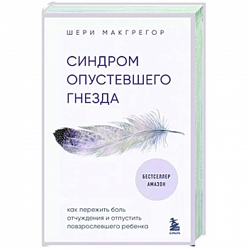 Синдром опустевшего гнезда. Как пережить боль отчуждения и отпустить повзрослевшего ребенка