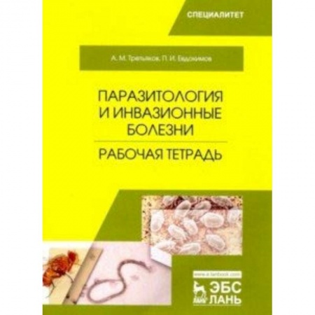 Студентам и аспирантам, книга Паразитология и инвазионные болезни. Рабочая тетрадь. Учебное пособие