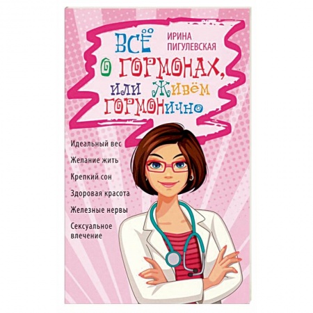 Популярная и нетрадиционная медицина, книга Всё о гормонах, или Живём ГОРМОНично. Идеальный вес, желание жить, крепкий сон, здоровая красота, железные нервы, сексуальное влечение