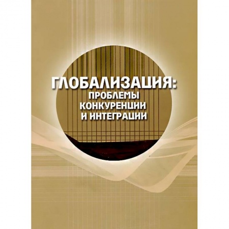 Книги, книга Глобализация: проблемы конкуренции и интеграции