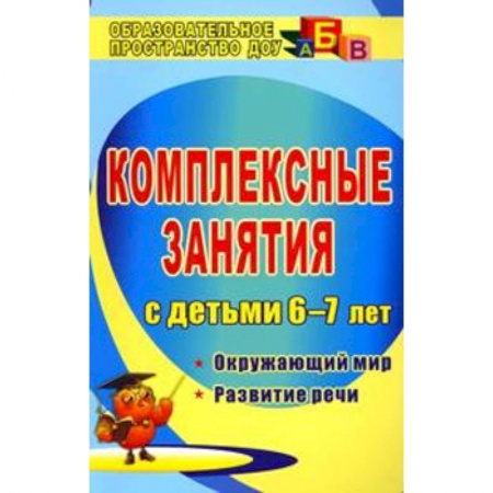 Дошкольникам, книга Комплексные занятия для детей 6-7 лет. Окружающий мир. Развитие речи