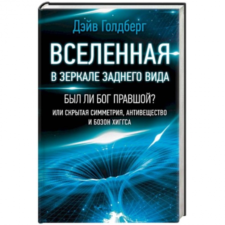 Естественные науки, книга Вселенная в зеркале заднего вида. Был ли Бог правшой? Или скрытая симметрия, антивещество и бозон