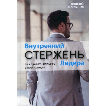 Достижение успеха в работе и бизнесе, книга Внутренний стержень лидера. Как сделать карьеру в корпорации