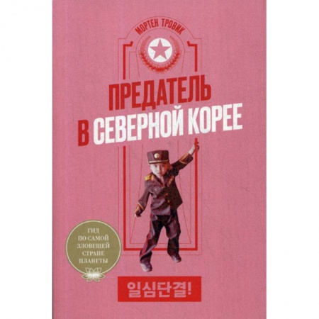 Военное дело. Оружие. Спецслужбы, книга Предатель в Северной Корее. Гид по самой зловещей стране планеты