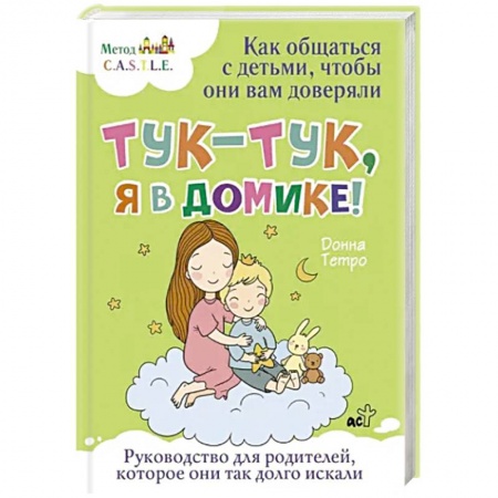 Книги для родителей, книга Тук-тук, я в домике! Как общаться с детьми, чтобы они вам доверяли. Метод C.A.S.T.L.E.