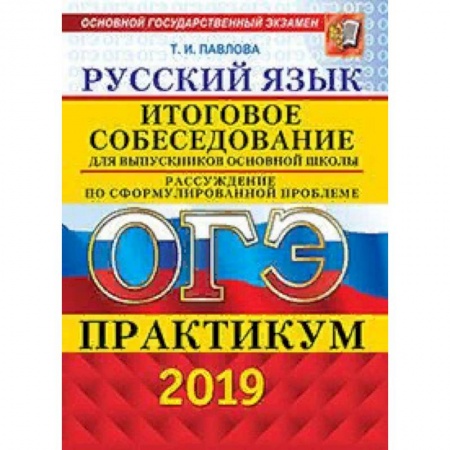 Школьникам и абитуриентам, книга ОГЭ 2019. Русский язык. Итоговое собеседование для выпускников основной школы. Рассуждение по сформулированной проблеме. Практикум