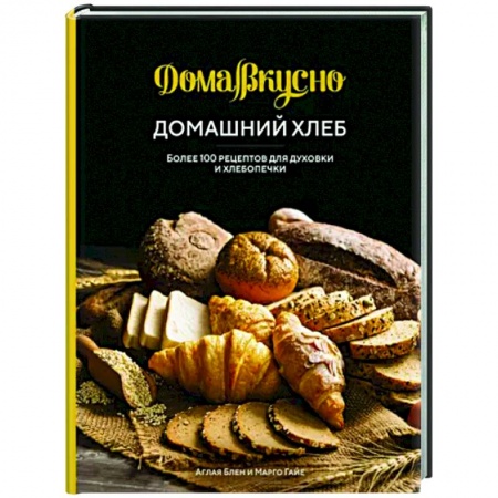 Выпечка, десерты, книга Домашний хлеб.Более 100 рецептов для духовки и хлебопечки