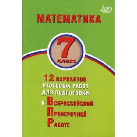 Школьникам и абитуриентам, книга Математика. 7 класс. 12 вариантов итоговых работ для подготовки к Всероссийской проверочной работе