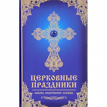 Церковные праздники: смысл, содержание, службы Церковные праздники: смысл, содержание, службы