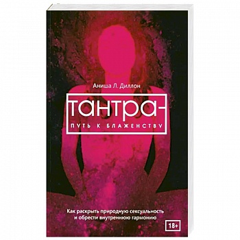 Тантра - путь к блаженству. Как раскрыть природную сексуальность и обрести внутреннюю гармонию Тантра - путь к блаженству. Как раскрыть природную сексуальность и обрести внутреннюю гармонию
