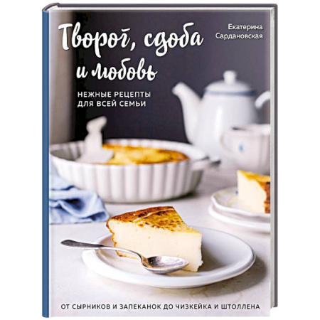 Выпечка, десерты, книга Творог, сдоба и любовь. Нежные рецепты для всей семьи: от сырников и запеканок до чизкейка и штоллена