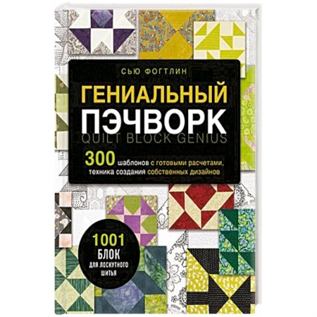 Рукоделие. Творчество, книга Гениальный пэчворк. 300 шаблонов с готовыми расчетами, техника создания собственных дизайнов