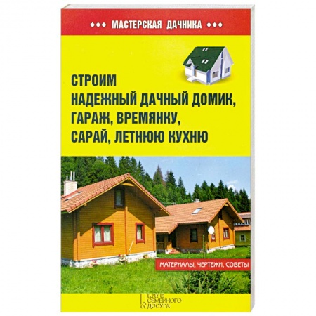Книги, книга Строим надежный дачный домик, гараж, времянку, сарай, летнюю кухню