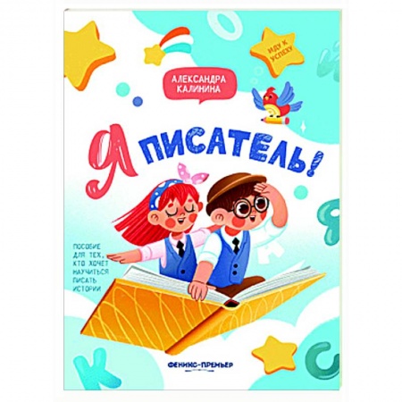 Школьникам и абитуриентам, книга Я писатель! Пособие для тех, кто хочет научиться писать истории