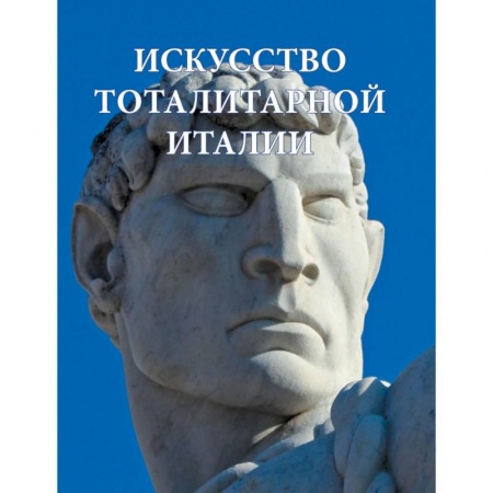 Культура, искусство, книга Искусство тоталитарной Италии