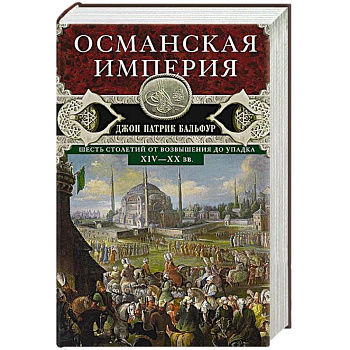 Османская империя. Шесть столетий от возвышения до упадка. XIV—ХХ вв. Османская империя. Шесть столетий от возвышения до упадка. XIV—ХХ вв.