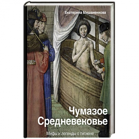 Всемирная история, книга Чумазое средневековье. Мифы и легенды о гигиене
