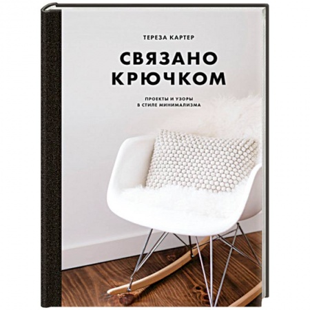 Рукоделие. Творчество, книга Связано крючком. Проекты и узоры в стиле минимализма