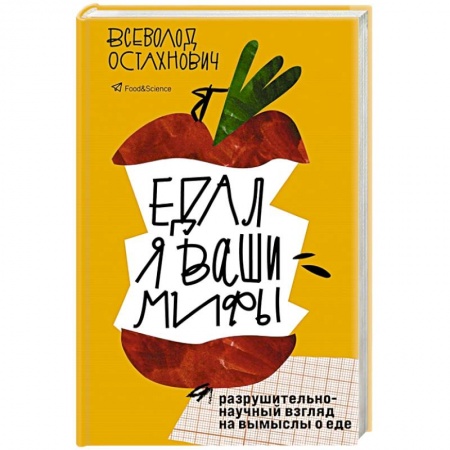 Кулинария, книга Едал я ваши мифы. Разрушительно-научный взгляд на вымыслы о еде