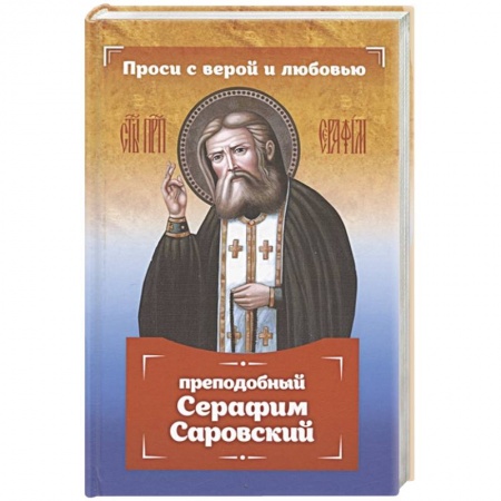 Христианство, книга Проси с верой и любовью: преподобный Серафим Саровский