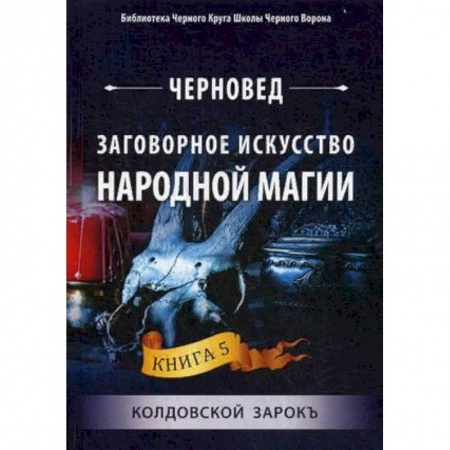 Лечение, знахарство, книга Заговорное искусство народной магии. Книга 5: Колдовской зарокъ
