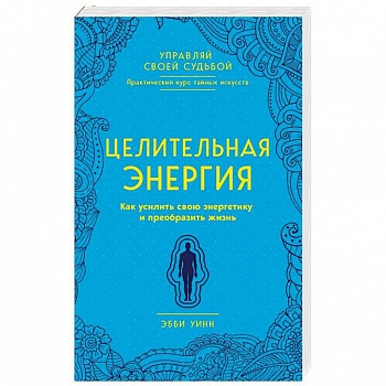 Целительная энергия. Как усилить свою энергетику и преобразить жизнь