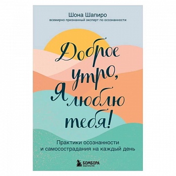Доброе утро, я люблю тебя! Практики осознанности и самосострадания на каждый день Доброе утро, я люблю тебя! Практики осознанности и самосострадания на каждый день