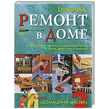 Книги, книга Бриколаж. Ремонт в доме. Книга 1.Строительные, столярные и отделочные работы, кровля, двери, окна, покрытия