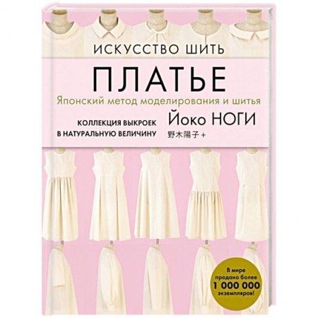 Рукоделие. Творчество, книга Искусство шить ПЛАТЬЕ. Японский метод моделирования и шитья Йоко НОГИ + коллекция выкроек в натуральную величину