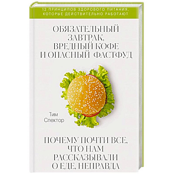 Обязательный завтрак, вредный кофе и опасный фастфуд. Почему почти все, что нам рассказывали о еде, неправда Обязательный завтрак, вредный кофе и опасный фастфуд. Почему почти все, что нам рассказывали о еде, неправда