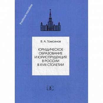 Юридическое образование и юриспруденция в России в XVIII столетии. Учебное пособие
