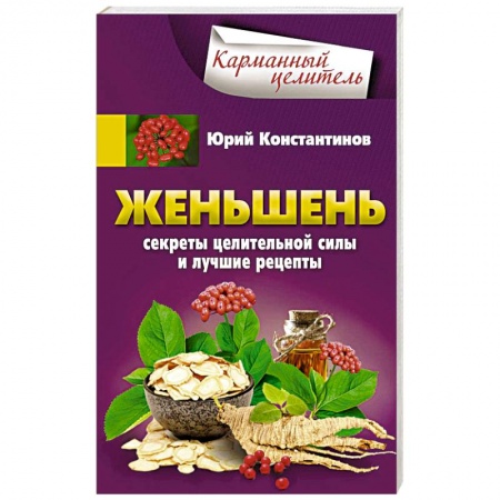 Популярная и нетрадиционная медицина, книга Женьшень. Секреты целительной силы и лучшие рецепты