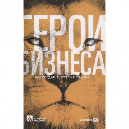 Деловая литература. Право. Психология, книга Герои бизнеса. Как создать систему из хаоса