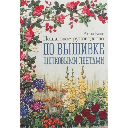 Рукоделие. Творчество, книга Пошаговое руководство по вышивке шелковыми лентами