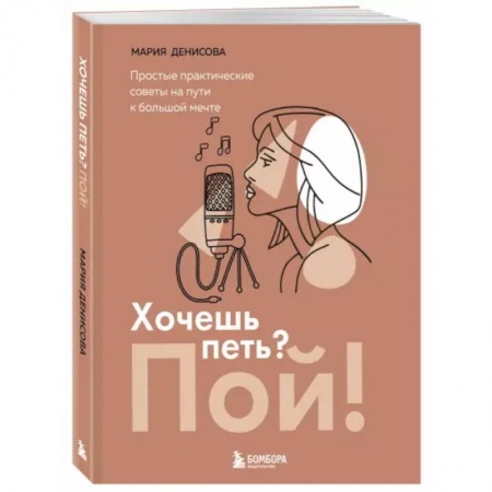 Культура, искусство, книга Хочешь петь? Пой! Простые практические советы на пути к большой мечте