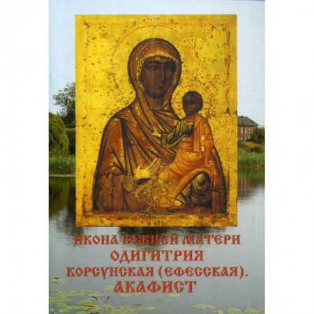 Православие, книга Икона Божией матери Одигитрия Корсунская (Ефесская). Акафист