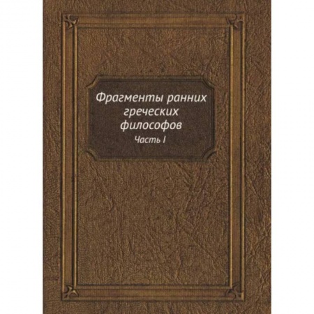 Общественные и гуманитарные науки, книга Фрагменты ранних греческих философов. Часть I От эпических теокосмогоний до возникновения атомистики