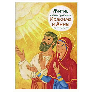 Житие святых праведных Иоакима и Анны в пересказе для детей Житие святых праведных Иоакима и Анны в пересказе для детей