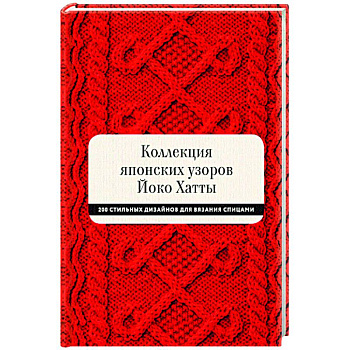 Коллекция японских узоров Йоко Хатты. 200 стильных дизайнов для вязания спицами Коллекция японских узоров Йоко Хатты. 200 стильных дизайнов для вязания спицами