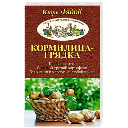 Книги, книга Кормилица-Грядка. Как вырастить большой урожай картофеля без химии и хлопот, на любой почве