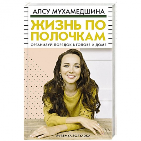 Домоводство. Обиходно-бытовые рекомендации, книга Жизнь по полочкам. Организуй порядок в голове и доме