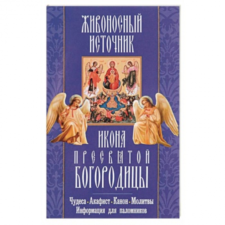 Книги, книга 'Живоносный источник' икона Пресвятой Богородицы. Чудеса, акафист, канон, молитвы, информация для паломников