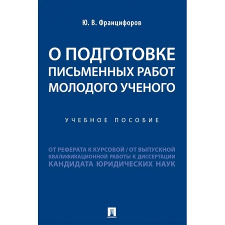 Школьникам и абитуриентам, книга О подготовке письменных работ молодого ученого :от реферата к курсовой, от выпускной квалификационной работы к диссертации кандидата юридических наук