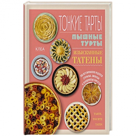 Выпечка, десерты, книга Тонкие тарты. Пышные турты. Изысканные татены. 200 вегетарианских рецептов пирогов
